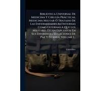 Biblioteca Universal De Medicina Y Cirugã-A Pràcticas, Medicina Militar Ã" Tratado De Las Enfermedades Asã- Internas Como Externas A Que Los Militares Estàn Expuestos En Sus Diferentes Situaciones De 