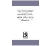 Bibliotheca Dramatica. Catalogue Of The Theatrical And Miscellaneous Library Of The Late William E. Burton, The Distinguished Comedian, Comprising An