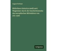Bibliotheca historica medii aevi. Wegweiser durch die Geschichtswerke des europäischen Mittelalters von 375-1500