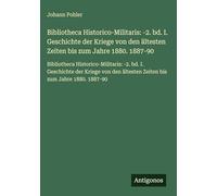 Bibliotheca Historico-Militaris: -2. bd. I. Geschichte der Kriege von den ältesten Zeiten bis zum Jahre 1880. 1887-90: Bibliotheca ... ältesten Zeiten bis zum Jahre 1880. 1887-90