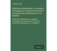 Bibliotheca Hulthemiana ; ou catalogue methodique de la collection de livres et des manuscrits délaissés par Ch. van Hulthem: Bibliotheca Hulthemiana ... des manuscrits délaissés par Ch. van Hulthem