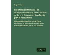 Bibliotheca Hulthemiana ; ou catalogue methodique de la collection de livres et des manuscrits délaissés par Ch. van Hulthem: Bibliotheca Hulthemiana ... des manuscrits délaissés par Ch. van Hulthem
