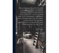 Bibliotheca Orientalis, Or, A Complete List Of Books, Papers, Serials And Essays Published In ... In England And The Colonies, Germany And France On T