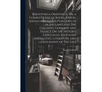 Bibliotheca Orientalis, Or, A Complete List Of Books, Papers, Serials And Essays Published In ... In England And The Colonies, Germany And France On T
