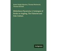 Bibliotheca Piscatoria; A Catalogue of Books on Angling, The Fisheries and Fish-Culture