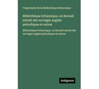 Bibliothèque britannique, ou Recueil extrait des ouvrages anglais périodiques et autres: Bibliothèque britannique, ou Recueil extrait des ouvrages anglais périodiques et autres