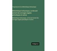 Bibliothèque britannique, ou Recueil extrait des ouvrages anglais périodiques et autres: Bibliothèque britannique, ou Recueil extrait des ouvrages anglais périodiques et autres