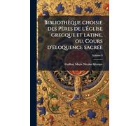 Bibliothèque choisie des Pères de l'Ã glise grecque et latine, ou, Cours d'Ã(c)loquence sacrÃ(c)e