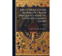 Bibliothèque choisie des Pères de l'Ã glise grecque et latine, ou, Cours d'Ã(c)loquence sacrÃ(c)e