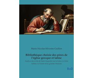 Bibliothèque choisie des pères de l'église grecque et latine: Analyse des écrits de Saint Augustin sur la Grâce, le Libre Arbitre, la Trinité et les grandes Hérésies