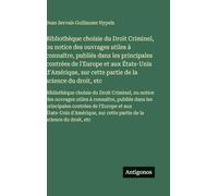 Bibliothèque choisie du Droit Criminel, ou notice des ouvrages utiles à connaître, publiés dans les principales contrées de l'Europe et aux États-Unis ... sur cette partie de la science du droit, etc