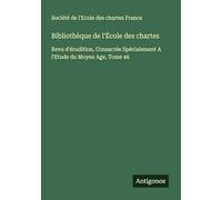 Bibliothèque de l'École des chartes: Revu d'érudition, Consacrée Spécialement A l'Etude du Moyen Age, Tome 46