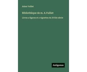 Bibliothèque de m. A.Vulliet: Livres a figures et a vignettes du XVIIIe siècle