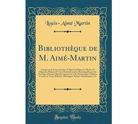 Bibliothèque de M. Aimé-Martin: Composée de Livres Anciens Et Rares la Plupart en Riches Et Élégantes Reliures Et Tout Particulièrement Remarquable ... Célèbres, Comme le Tasse, Rabelais, Montaigne