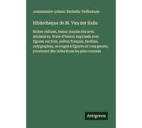 Bibliothèque de M. Van der Helle: Riches reliures, beaux manuscrits avec miniatures, livres d'heures imprimés avec figures sur bois, poètes français, ... provenant des collections les plus connues