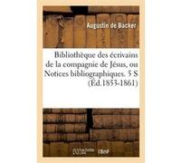 Bibliothèque des écrivains de la compagnie de Jésus, ou Notices bibliographiques. 5 S (Éd.1853-1861) Jean-Baptiste Louis Backer (Auteur)