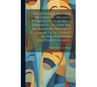 Bibliothèque Des Gens De Cour, Ou Mélange Curieux Des Bons Mots D'henri Iv, De Louis Xiv, De Plusieurs Princes Et Seigneurs De La Cour Et Autres Personnes Illustres, Volume 2...