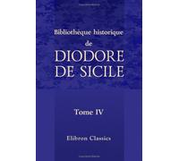 Bibliothèque historique de Diodore de Sicile: Traduction nouvelle. Avec une préface, des notes et un index par M. Ferd. Hoefer. Tome 4