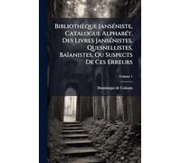 Bibliothèque JansÃ(c)niste, Catalogue AlphabÃ(c)t. Des Livres JansÃ(c)nistes, Quesnellistes, Baïanistes, Ou Suspects De Ces Erreurs