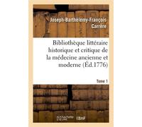 Bibliothèque littéraire historique et critique de la médecine ancienne et moderne. Tome 1 (Éd.1776) - Joseph-Barthélemy-François Carrère - Hachette Bnf - broché - Livre