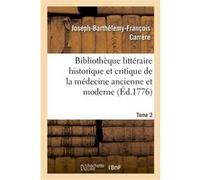 Bibliothèque littéraire historique et critique de la médecine ancienne et moderne. Tome 2 Joseph-Barthélemy-François Carrère (Auteur)