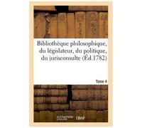 Bibliothèque Philosophique, Du Législateur, Du Politique, Du Jurisconsulte T4