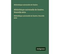 Bibliothèque universelle de Genève. Nouvelle série: Bibliothèque universelle de Genève. Nouvelle série