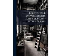 Bibliothèque Universelle Des Sciences, Belles-lettres, Et Arts