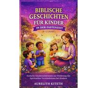 BIBLISCHE GESCHICHTEN FÜR KINDER IN DER FASTENZEIT (8-12 JAHRE): Einfache Glaubenslektionen zur Förderung des Spirituellen Verständnisses bei Kindern