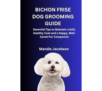 BICHON FRISE DOG GROOMING GUIDE: Essential Tips to Maintain a Soft, Healthy Coat and a Happy, Well-Cared-For Companion