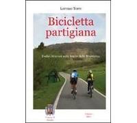 Bicicletta Partigiana. Dodici Itinerari Sulle Tracce Della Resistenza