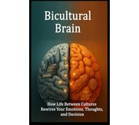 Bicultural Brain: How Life Between Cultures Rewires Your Emotions, Thoughts, and Decision