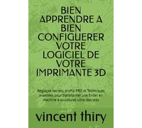 BIEN APPRENDRE A BIEN CONFIGUERER VOTRE LOGICIEL DE VOTRE IMPRIMANTE 3D: Réglages secrets, profils PRO et Techniques avancées pour transformer une Ender en machine à sculptures ultra réalistes