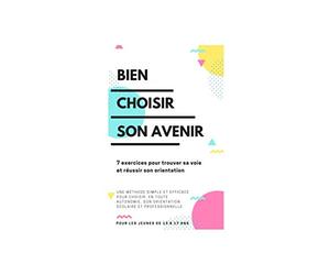 BIEN CHOISIR SON AVENIR - 7 exercices pour trouver sa voie et réussir son orientation: Une méthode simple et efficace pour choisir, en toute autonomie, son orientation scolaire et professionnelle
