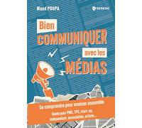 Bien communiquer avec les médias: Se comprendre pour avancer ensemble - Guide pour PME, TPE, start-up, indépendant, association, artiste...