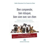 Bien Comprendre, Bien Éduquer, Bien Vivre Avec Son Chien - Conseils Et Méthodes Pour Vivre En Harmonie Avec Son Chien