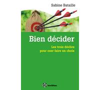 Bien décider - Les trois déclics pour oser faire un choix: Les trois déclics pour oser faire un choix