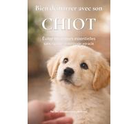 Bien démarrer avec son CHIOT: Éviter les erreurs essentielles sans rigidité ni méthode miracle