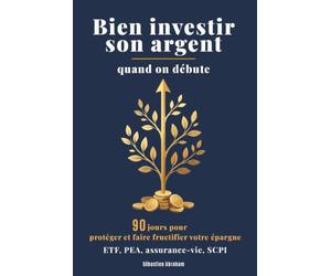 Bien Investir Son Argent Quand On Débute: 90 jours pour protéger votre épargne de l'inflation et la faire fructifier : livrets, ETF, PEA, assurance-vie, SCPI