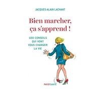 Bien marcher, ça s'apprend !: 100 conseils qui vont vous changer la vie