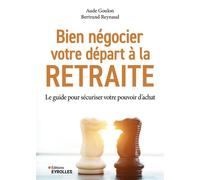 Bien négocier votre départ à la retraite: Le guide pour sécuriser votre pouvoir d'achat
