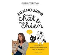 Bien nourrir mon chat & mon chien: Comprendre les besoins de mon animal pour lui offrir le meilleur
