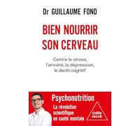 Bien Nourrir Son Cerveau - Contre Le Stress, L'anxiété, La Dépression, Le Déclin Cognitif
