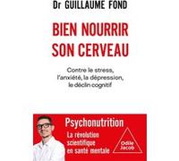 Bien Nourrir Son Cerveau - Contre Le Stress, L'anxiété, La Dépression, Le Déclin Cognitif