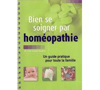 Bien se soigner par homéopathie : Un guide pratique pour toute la famille