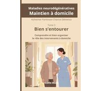Bien s'entourer - Comprendre et bien organiser les intervenants à domicile: Maladies neurodégénératives - Maintien à domicile