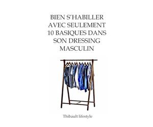 Bien s'habiller avec seulement 10 basiques dans son dressing masculin: L’élégance en toutes circonstances