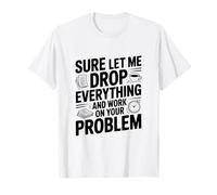 Bien sûr, Laissez-Moi Tout Laisser Tomber et Travailler sur Votre problème T-Shirt