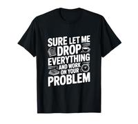 Bien sûr, Laissez-Moi Tout Laisser Tomber et Travailler sur Votre problème T-Shirt
