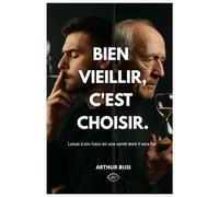 Bien vieillir, c'est choisir: Santé, énergie et mémoire : préparer votre futur dès aujourd’hui